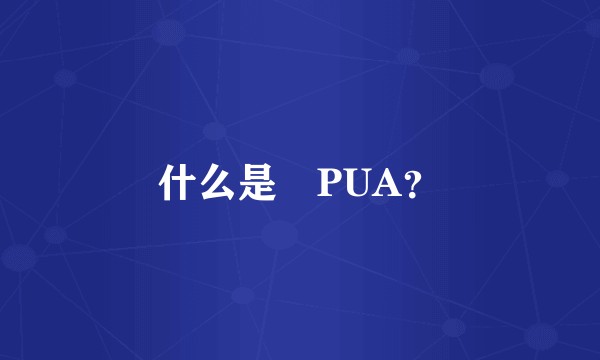 什么是 PUA？