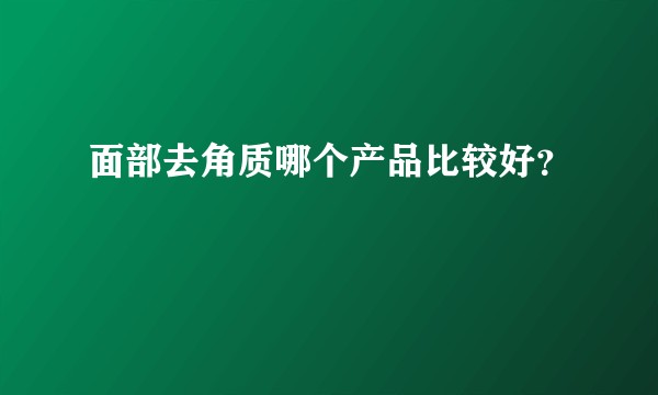 面部去角质哪个产品比较好？