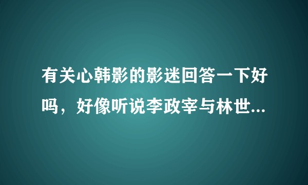 有关心韩影的影迷回答一下好吗，好像听说李政宰与林世玲分手了是吗？