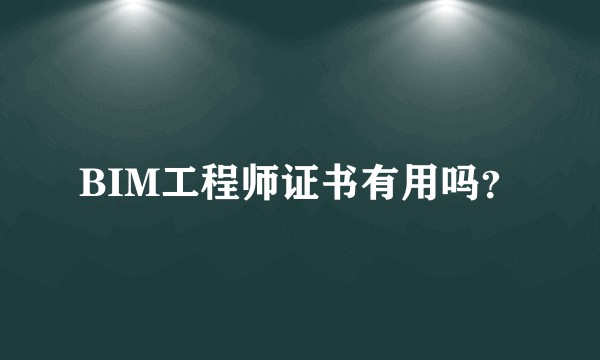 BIM工程师证书有用吗？