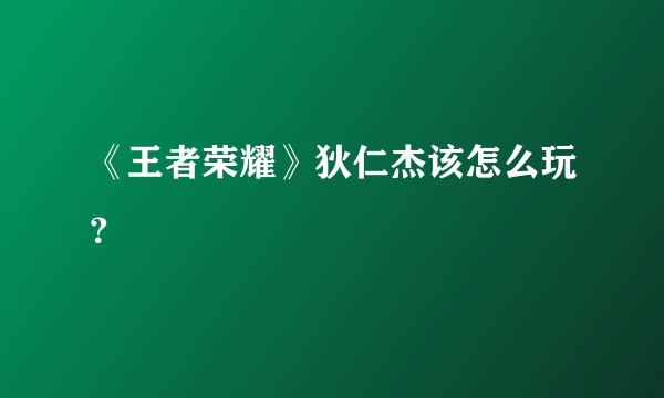 《王者荣耀》狄仁杰该怎么玩？