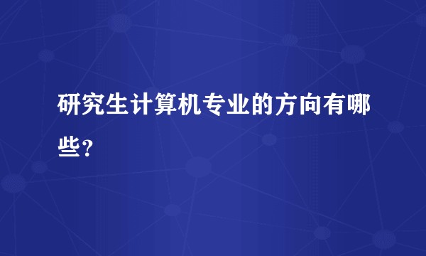 研究生计算机专业的方向有哪些？