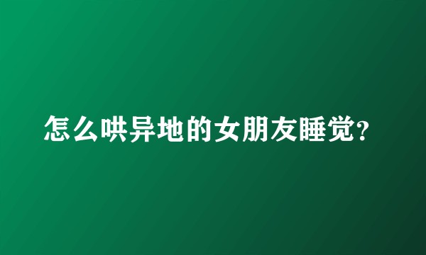 怎么哄异地的女朋友睡觉？