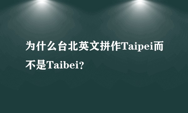 为什么台北英文拼作Taipei而不是Taibei？