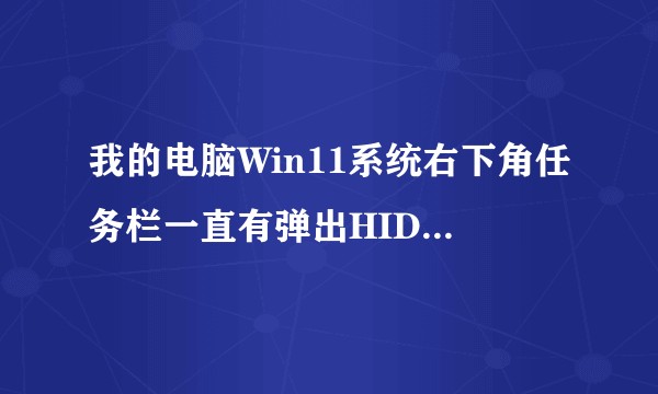 我的电脑Win11系统右下角任务栏一直有弹出HID keyboard device怎么办？