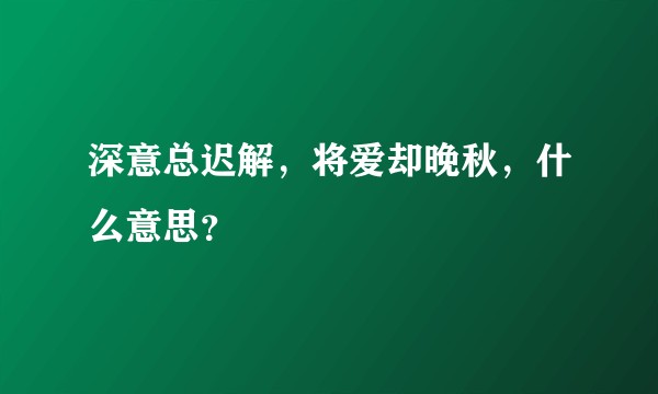 深意总迟解，将爱却晚秋，什么意思？