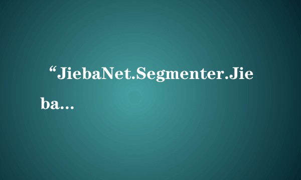 “JiebaNet.Segmenter.JiebaSegmenter”的类型初始值设定项引发异常？