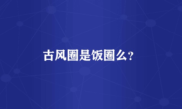 古风圈是饭圈么？