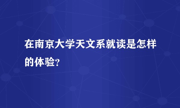 在南京大学天文系就读是怎样的体验?