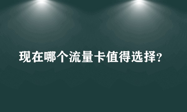 现在哪个流量卡值得选择?