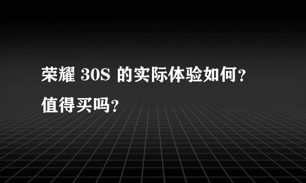 荣耀 30S 的实际体验如何？值得买吗？
