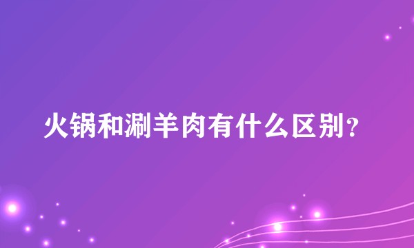 火锅和涮羊肉有什么区别?