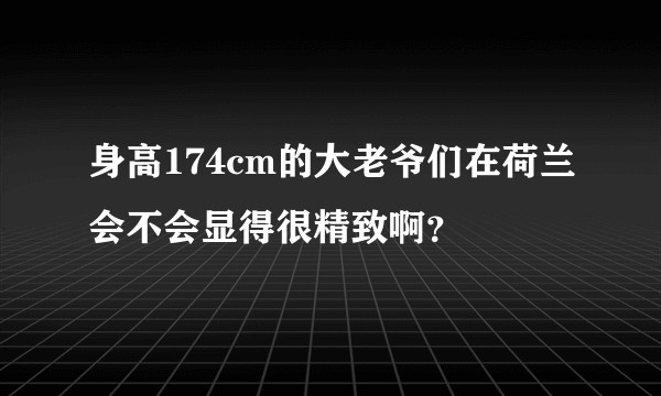 身高174cm的大老爷们在荷兰会不会显得很精致啊？