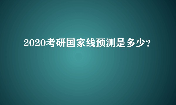 2020考研国家线预测是多少？