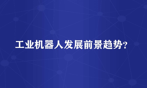 工业机器人发展前景趋势?