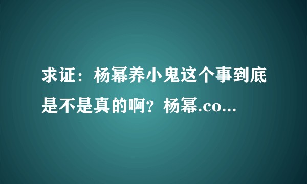 求证：杨幂养小鬼这个事到底是不是真的啊？杨幂.com  杨幂原来的中文网站到底怎么回事？