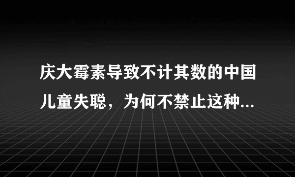 庆大霉素导致不计其数的中国儿童失聪，为何不禁止这种危险药物？