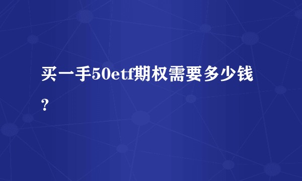 买一手50etf期权需要多少钱？