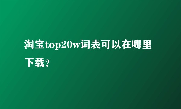 淘宝top20w词表可以在哪里下载？