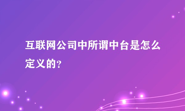互联网公司中所谓中台是怎么定义的?