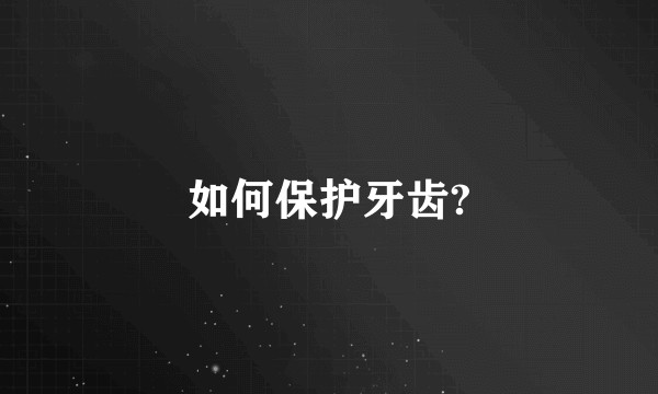如何保护牙齿?