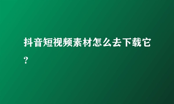 抖音短视频素材怎么去下载它？