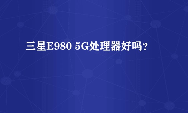三星E980 5G处理器好吗？
