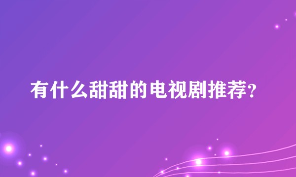 有什么甜甜的电视剧推荐？