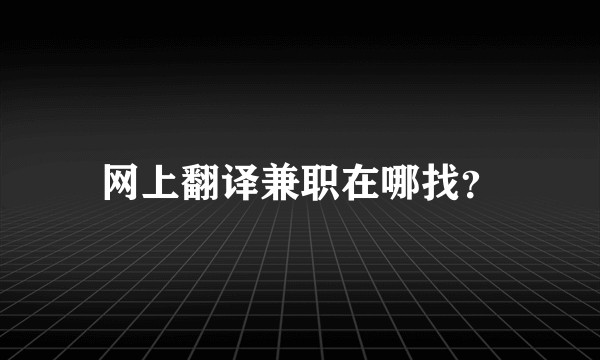 网上翻译兼职在哪找？