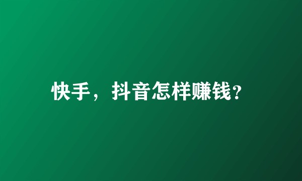 快手，抖音怎样赚钱？