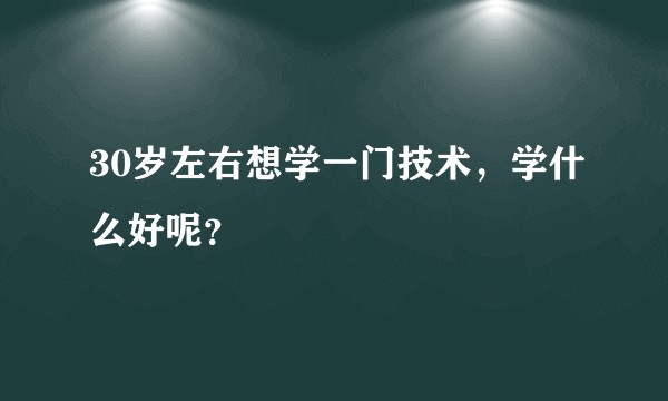 30岁左右想学一门技术，学什么好呢？