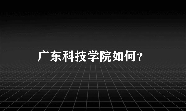 广东科技学院如何？