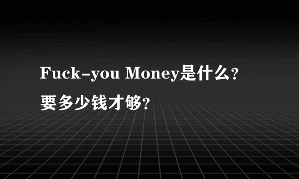 Fuck-you Money是什么？要多少钱才够？