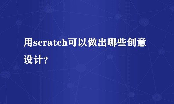 用scratch可以做出哪些创意设计？