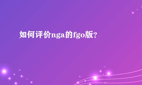 如何评价nga的fgo版？