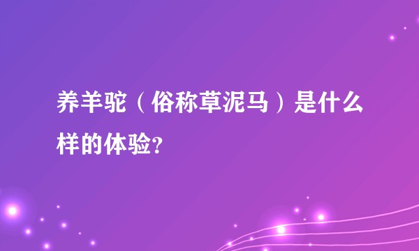 养羊驼（俗称草泥马）是什么样的体验？