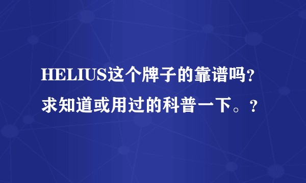 HELIUS这个牌子的靠谱吗？求知道或用过的科普一下。？