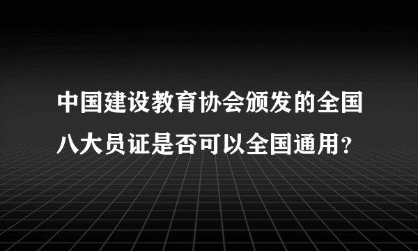 中国建设教育协会颁发的全国八大员证是否可以全国通用？