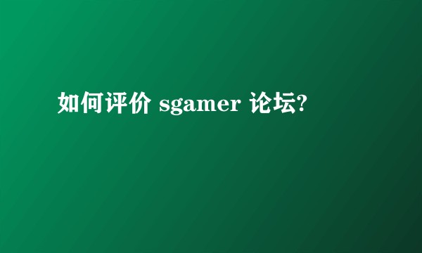 如何评价 sgamer 论坛?