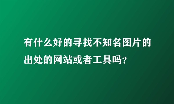 有什么好的寻找不知名图片的出处的网站或者工具吗？