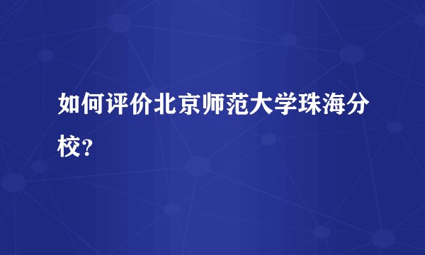 如何评价北京师范大学珠海分校？