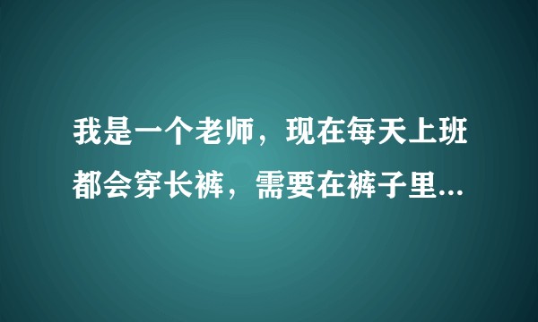 我是一个老师，现在每天上班都会穿长裤，需要在裤子里面穿丝袜吗或者短丝袜吗?