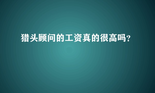 猎头顾问的工资真的很高吗？