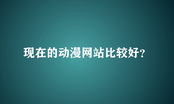 现在的动漫网站比较好？
