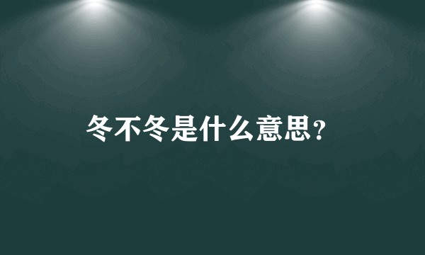 冬不冬是什么意思？
