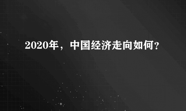 2020年,中国经济走向如何?