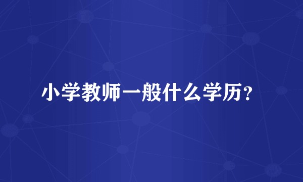 小学教师一般什么学历？