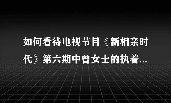 如何看待电视节目《新相亲时代》第六期中曾女士的执着和晁旭东的拒绝？