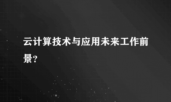 云计算技术与应用未来工作前景？