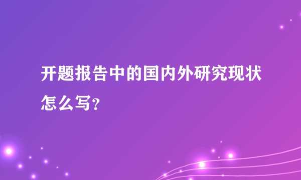 开题报告中的国内外研究现状怎么写？